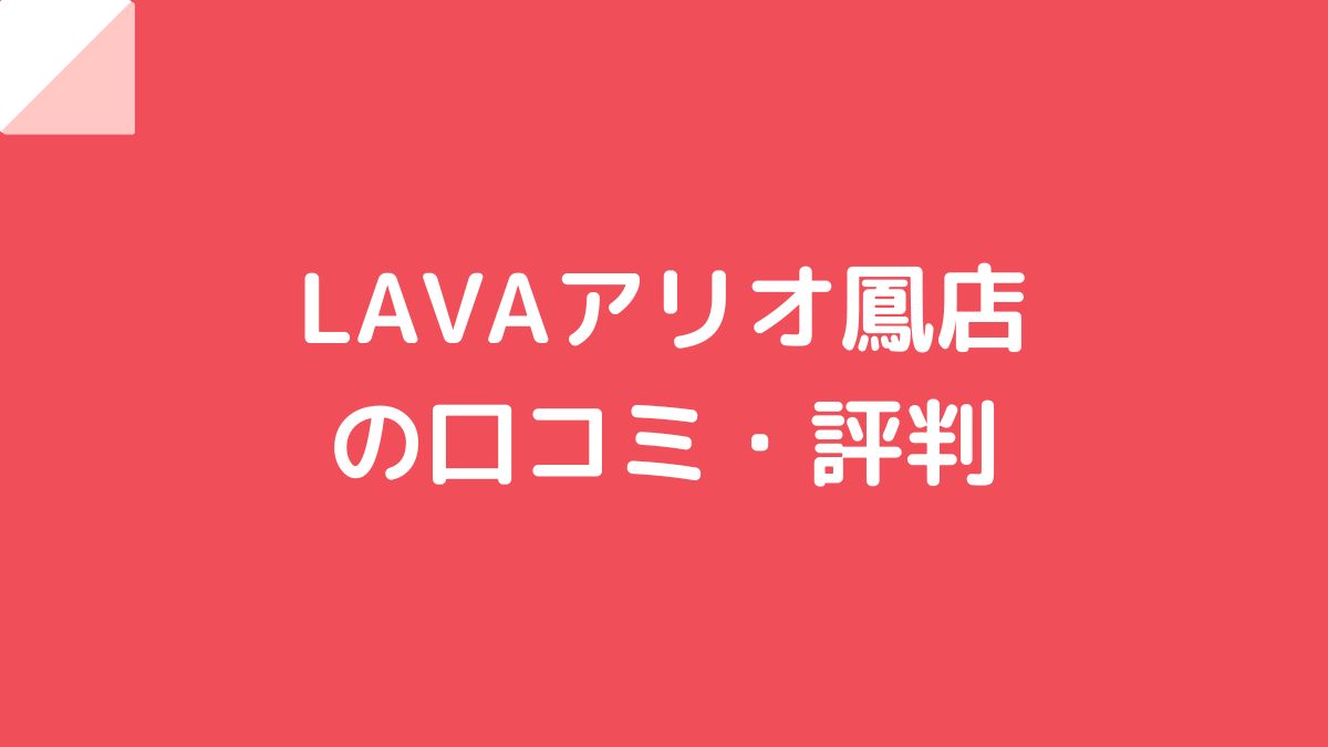 LAVA（ラバ）アリオ鳳店の口コミ・評判！